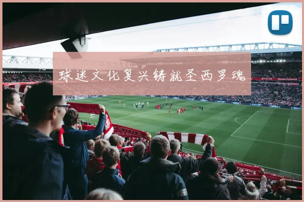 球迷文化复兴铸就圣西罗魂