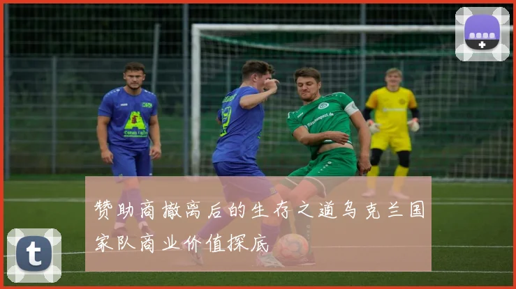 赞助商撤离后的生存之道乌克兰国家队商业价值探底