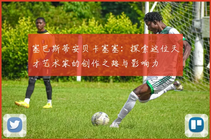 塞巴斯蒂安贝卡塞塞：探索这位天才艺术家的创作之路与影响力