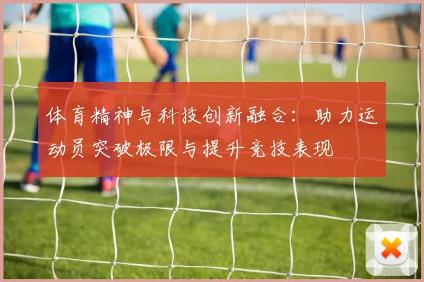 体育精神与科技创新融合：助力运动员突破极限与提升竞技表现