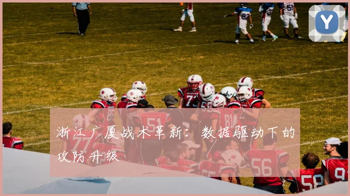 浙江广厦战术革新：数据驱动下的攻防升级