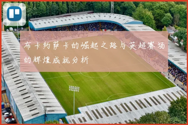 布卡约萨卡的崛起之路与英超赛场的辉煌成就分析