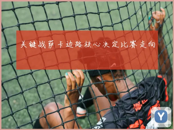 关键战萨卡边路核心决定比赛走向