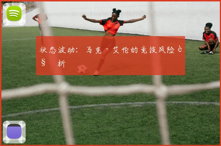 状态波动：马克·艾伦的竞技风险解析