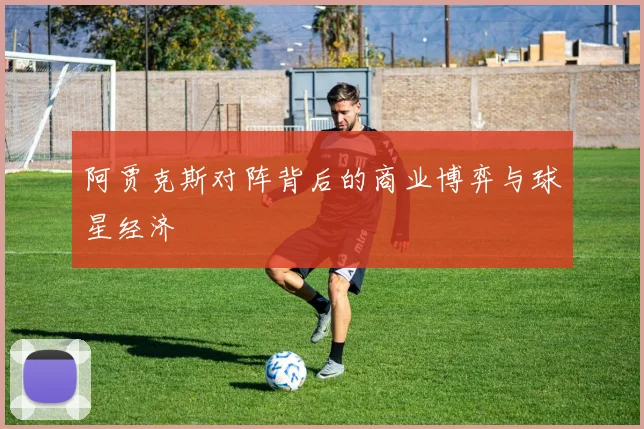 阿贾克斯对阵背后的商业博弈与球星经济