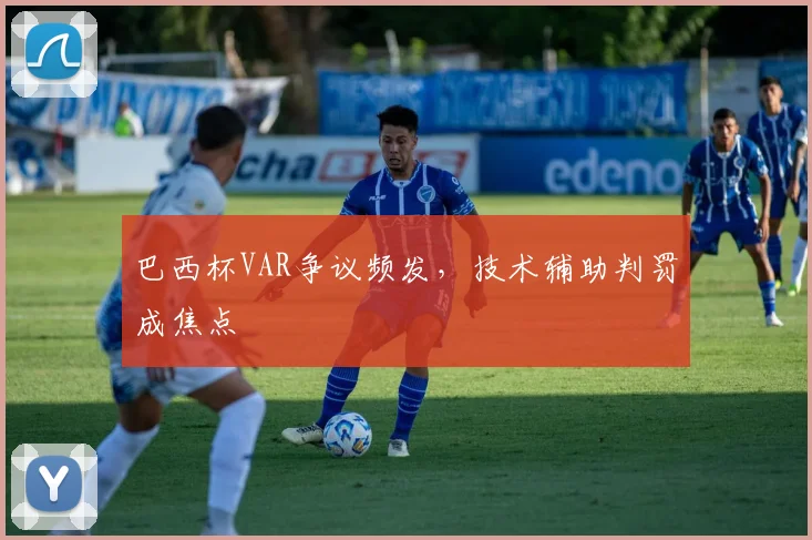 巴西杯VAR争议频发，技术辅助判罚成焦点