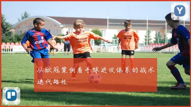 从欧冠案例看手球进攻体系的战术迭代路径