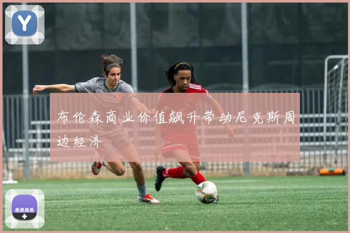 布伦森商业价值飙升带动尼克斯周边经济