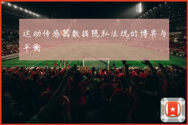 运动传感器数据隐私法规的博弈与平衡