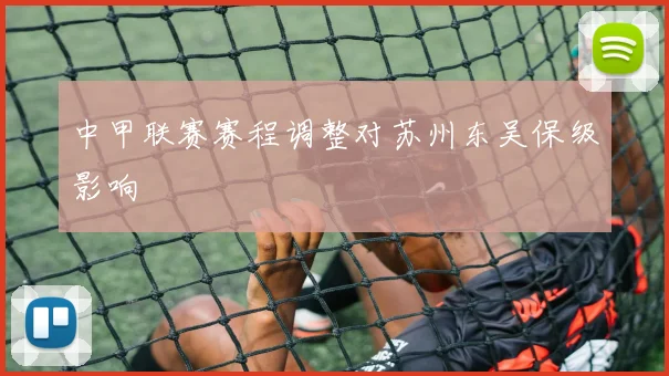 中甲联赛赛程调整对苏州东吴保级影响
