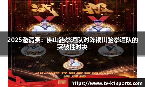 2025邀请赛：佛山跆拳道队对阵银川跆拳道队的突破性对决