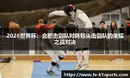 2025世界杯：合肥击剑队对阵包头击剑队的荣耀之战对决