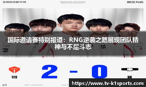 国际邀请赛特别报道：RNG逆袭之路展现团队精神与不屈斗志