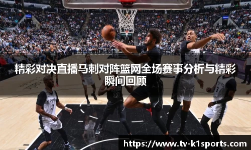 精彩对决直播马刺对阵篮网全场赛事分析与精彩瞬间回顾