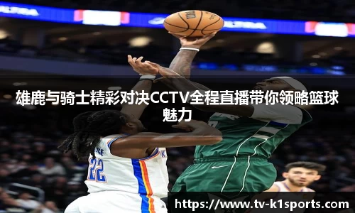 雄鹿与骑士精彩对决CCTV全程直播带你领略篮球魅力