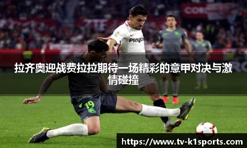 拉齐奥迎战费拉拉期待一场精彩的意甲对决与激情碰撞