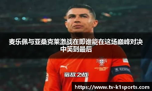 麦乐佩与亚桑克莱激战在即谁能在这场巅峰对决中笑到最后